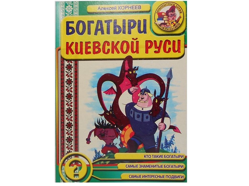Любопытным детям обо всем на свете. Богатыри Киевской Руси А.Корнеев