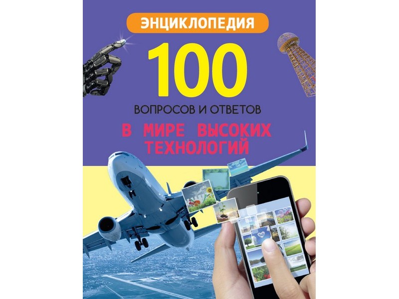 100 ВОПРОСОВ И ОТВЕТОВ новые. В МИРЕ ВЫСОКИХ ТЕХНОЛОГИЙ
